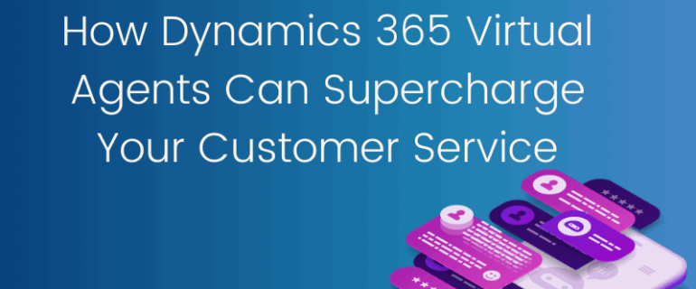 How Dynamics 365 Virtual Agents Can Supercharge Your Customer Service